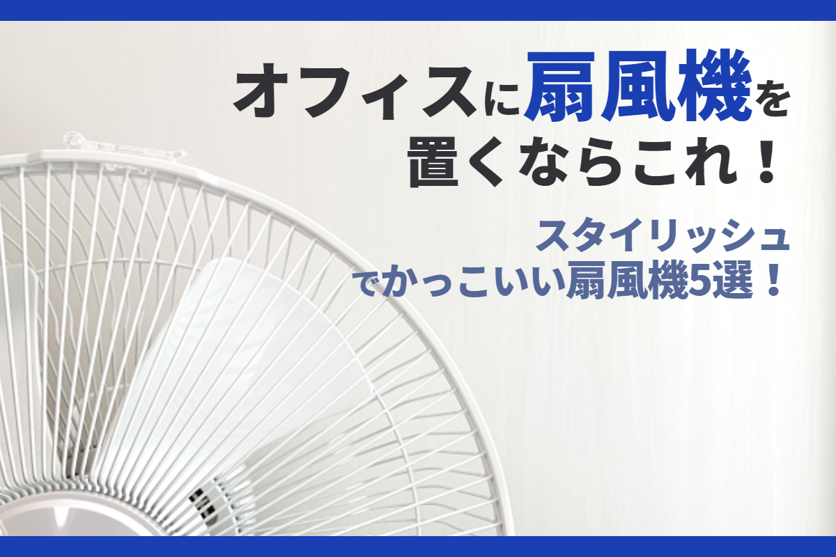 オフィスに扇風機を置くならこれ！スタイリッシュでかっこいい扇風機5選！