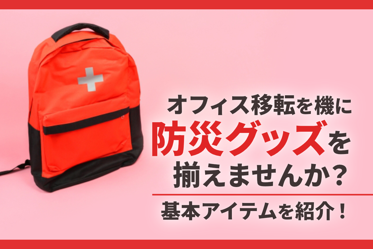オフィスの移転を機に防災グッズを揃えませんか？基本アイテムを紹介！