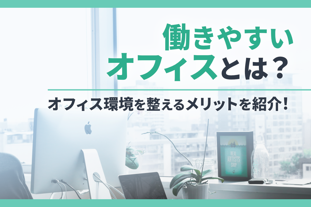 働きやすいオフィスとは？オフィス環境を整えるメリットを紹介！