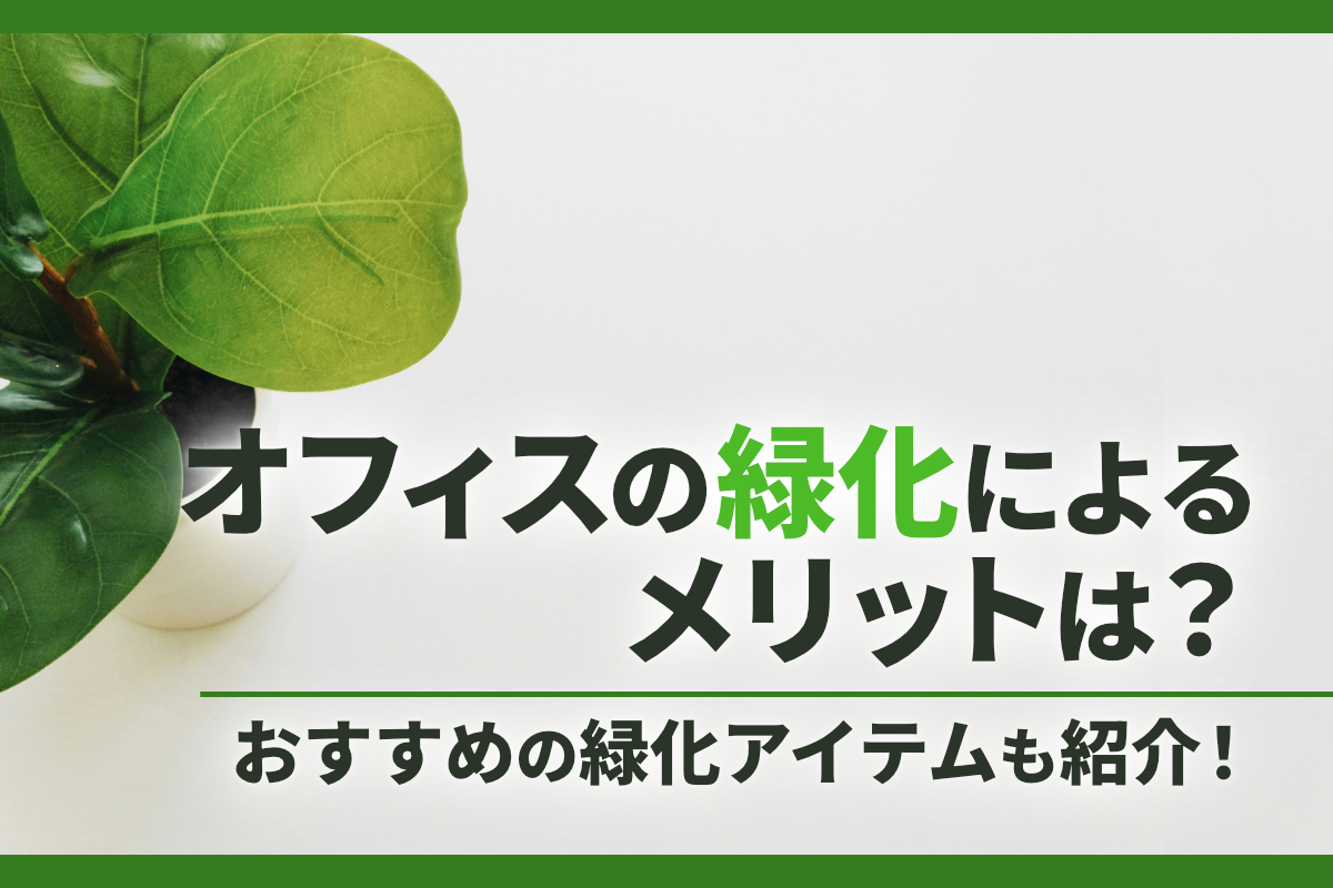 オフィスの緑化によるメリットは？おすすめの緑化アイテムも紹介！