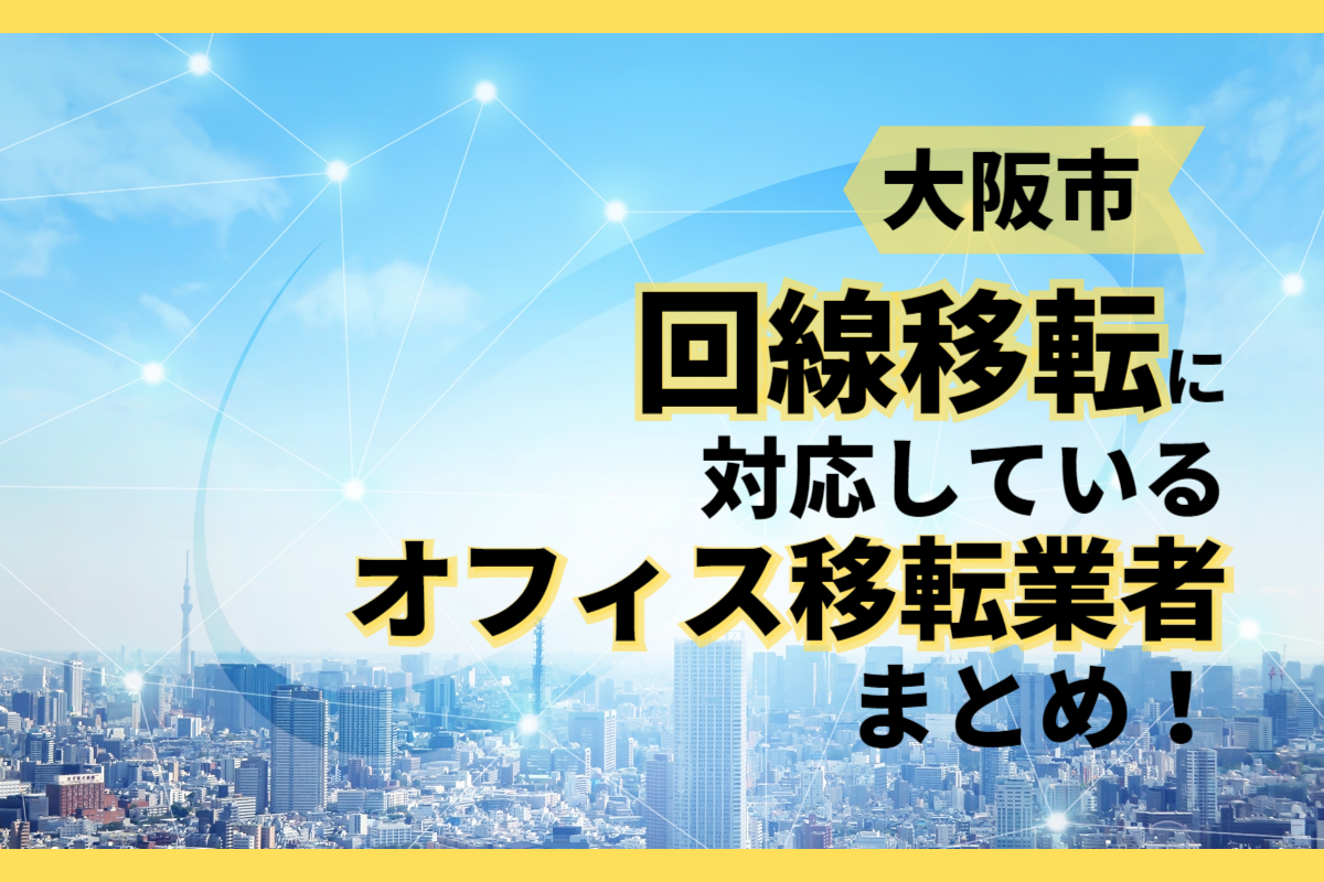 【大阪市】回線移転に対応しているオフィス移転業者まとめ！